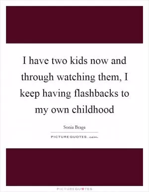 I have two kids now and through watching them, I keep having flashbacks to my own childhood Picture Quote #1
