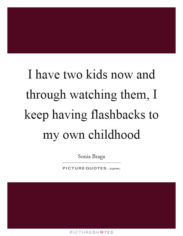 I have two kids now and through watching them, I keep having flashbacks to my own childhood Picture Quote #1