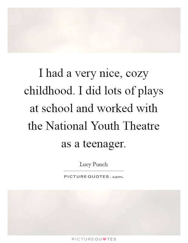 I had a very nice, cozy childhood. I did lots of plays at school and worked with the National Youth Theatre as a teenager. Picture Quote #1