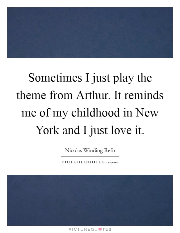 Sometimes I just play the theme from Arthur. It reminds me of my childhood in New York and I just love it. Picture Quote #1