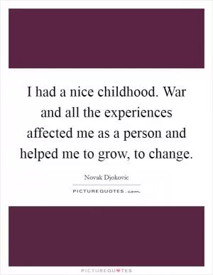 I had a nice childhood. War and all the experiences affected me as a person and helped me to grow, to change Picture Quote #1