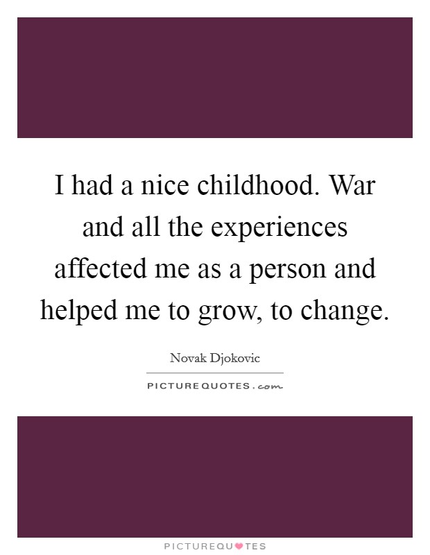 I had a nice childhood. War and all the experiences affected me as a person and helped me to grow, to change. Picture Quote #1