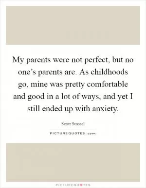 My parents were not perfect, but no one’s parents are. As childhoods go, mine was pretty comfortable and good in a lot of ways, and yet I still ended up with anxiety Picture Quote #1