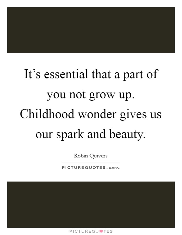 It's essential that a part of you not grow up. Childhood wonder gives us our spark and beauty. Picture Quote #1