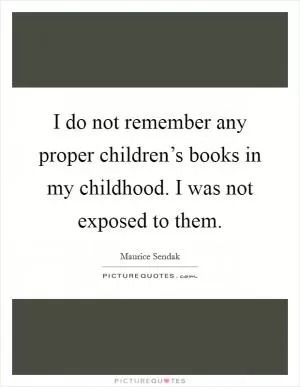 I do not remember any proper children’s books in my childhood. I was not exposed to them Picture Quote #1