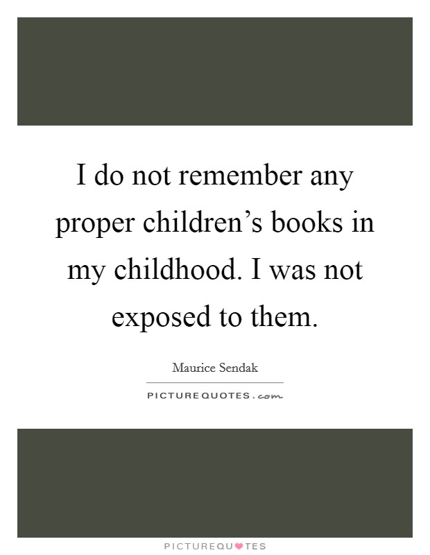 I do not remember any proper children's books in my childhood. I was not exposed to them. Picture Quote #1