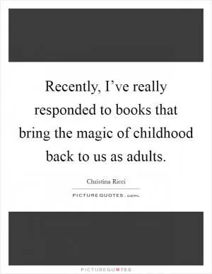 Recently, I’ve really responded to books that bring the magic of childhood back to us as adults Picture Quote #1