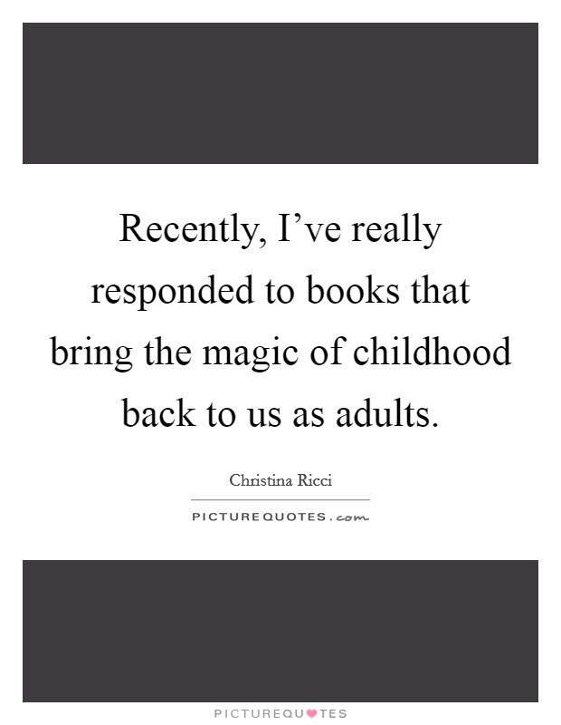 Recently, I've really responded to books that bring the magic of childhood back to us as adults. Picture Quote #1