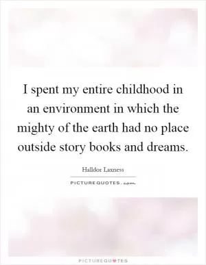 I spent my entire childhood in an environment in which the mighty of the earth had no place outside story books and dreams Picture Quote #1