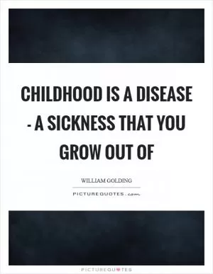 Childhood is a disease - a sickness that you grow out of Picture Quote #1