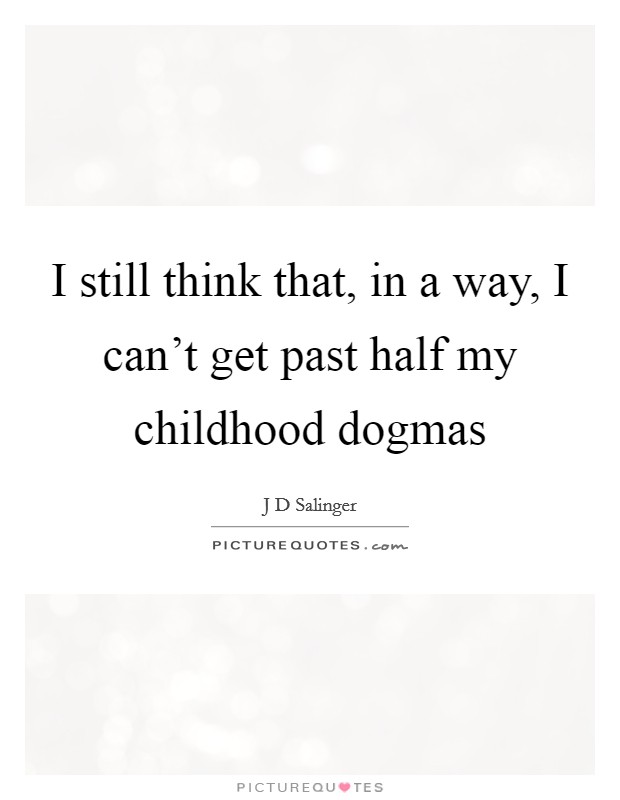I still think that, in a way, I can't get past half my childhood dogmas Picture Quote #1