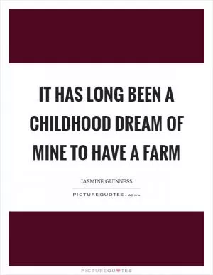 It has long been a childhood dream of mine to have a farm Picture Quote #1