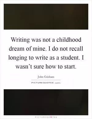 Writing was not a childhood dream of mine. I do not recall longing to write as a student. I wasn’t sure how to start Picture Quote #1