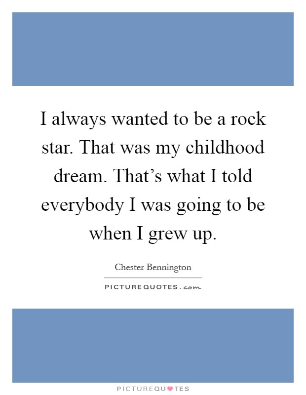 I always wanted to be a rock star. That was my childhood dream. That's what I told everybody I was going to be when I grew up. Picture Quote #1