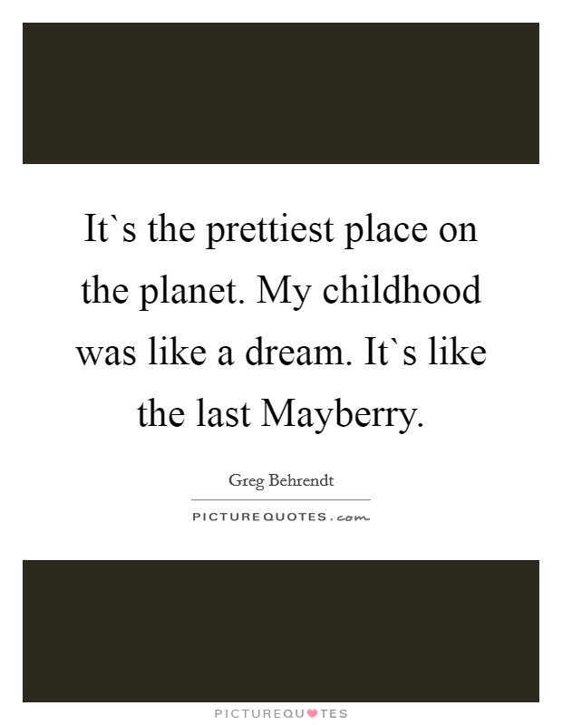 It`s the prettiest place on the planet. My childhood was like a dream. It`s like the last Mayberry. Picture Quote #1