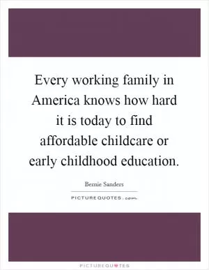 Every working family in America knows how hard it is today to find affordable childcare or early childhood education Picture Quote #1