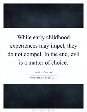 While early childhood experiences may impel, they do not compel. In the end, evil is a matter of choice Picture Quote #1