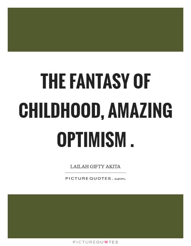 The fantasy of childhood, amazing optimism . Picture Quote #1
