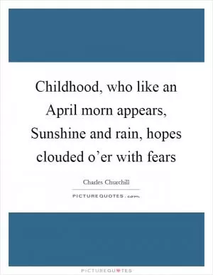 Childhood, who like an April morn appears, Sunshine and rain, hopes clouded o’er with fears Picture Quote #1