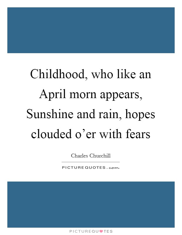 Childhood, who like an April morn appears, Sunshine and rain, hopes clouded o'er with fears Picture Quote #1