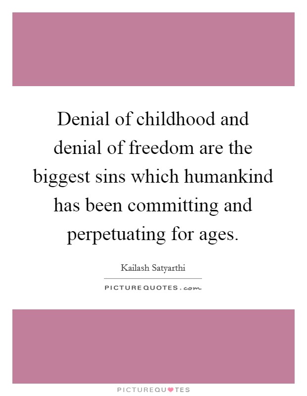 Denial of childhood and denial of freedom are the biggest sins which humankind has been committing and perpetuating for ages. Picture Quote #1