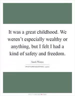 It was a great childhood. We weren’t especially wealthy or anything, but I felt I had a kind of safety and freedom Picture Quote #1