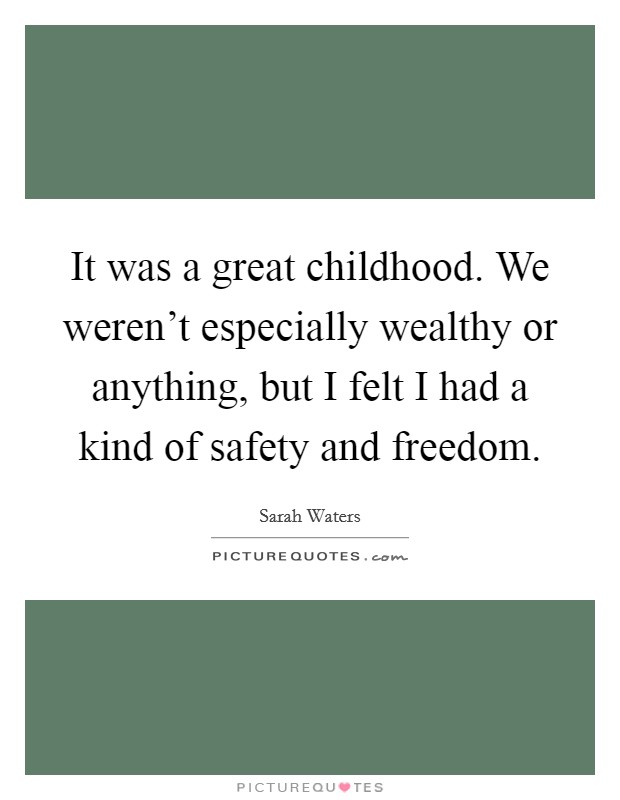 It was a great childhood. We weren't especially wealthy or anything, but I felt I had a kind of safety and freedom. Picture Quote #1