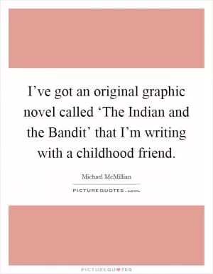 I’ve got an original graphic novel called ‘The Indian and the Bandit’ that I’m writing with a childhood friend Picture Quote #1