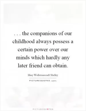 . . . the companions of our childhood always possess a certain power over our minds which hardly any later friend can obtain Picture Quote #1