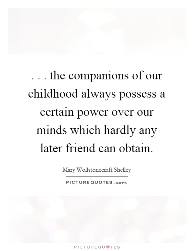 . . . the companions of our childhood always possess a certain power over our minds which hardly any later friend can obtain. Picture Quote #1
