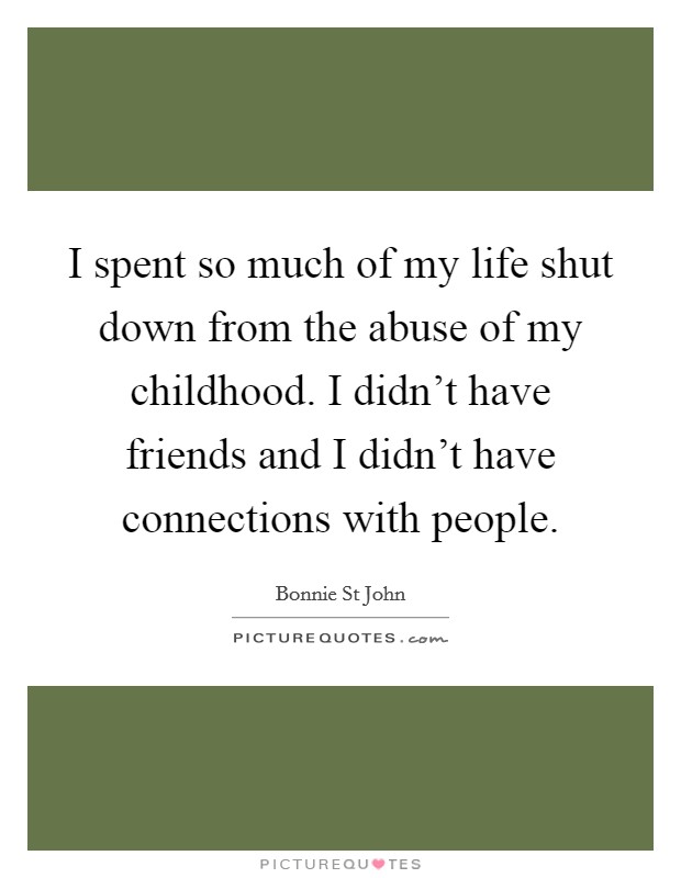 I spent so much of my life shut down from the abuse of my childhood. I didn't have friends and I didn't have connections with people. Picture Quote #1