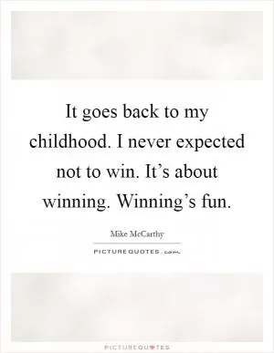 It goes back to my childhood. I never expected not to win. It’s about winning. Winning’s fun Picture Quote #1