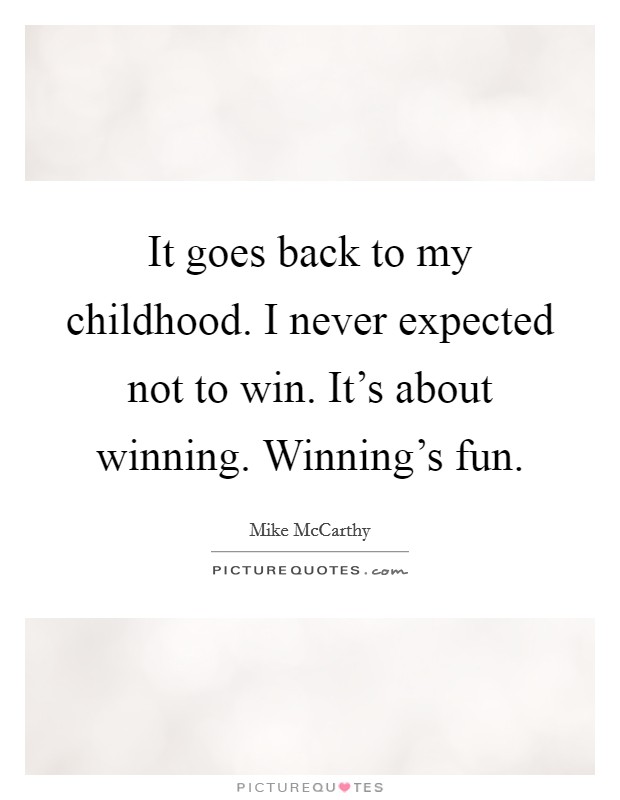 It goes back to my childhood. I never expected not to win. It's about winning. Winning's fun. Picture Quote #1