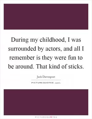 During my childhood, I was surrounded by actors, and all I remember is they were fun to be around. That kind of sticks Picture Quote #1