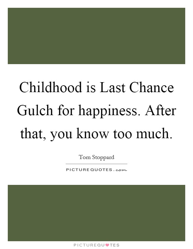 Childhood is Last Chance Gulch for happiness. After that, you know too much. Picture Quote #1