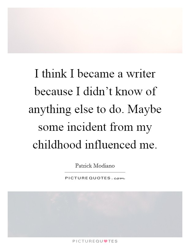 I think I became a writer because I didn't know of anything else to do. Maybe some incident from my childhood influenced me. Picture Quote #1