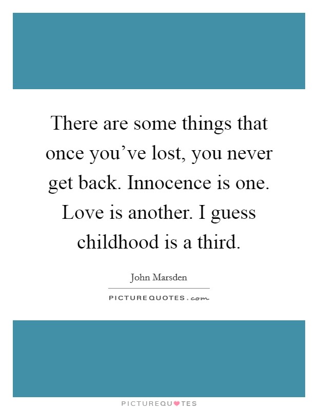 There are some things that once you've lost, you never get back. Innocence is one. Love is another. I guess childhood is a third. Picture Quote #1