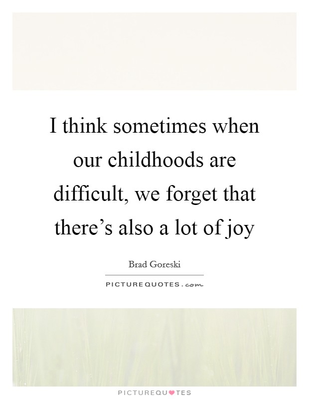 I think sometimes when our childhoods are difficult, we forget that there's also a lot of joy Picture Quote #1