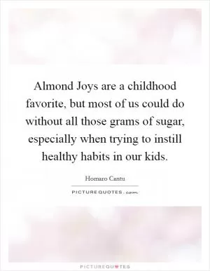 Almond Joys are a childhood favorite, but most of us could do without all those grams of sugar, especially when trying to instill healthy habits in our kids Picture Quote #1