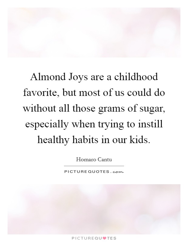 Almond Joys are a childhood favorite, but most of us could do without all those grams of sugar, especially when trying to instill healthy habits in our kids. Picture Quote #1