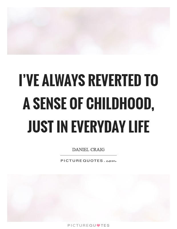 I've always reverted to a sense of childhood, just in everyday life Picture Quote #1