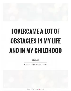I overcame a lot of obstacles in my life and in my childhood Picture Quote #1