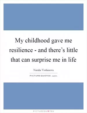 My childhood gave me resilience - and there’s little that can surprise me in life Picture Quote #1