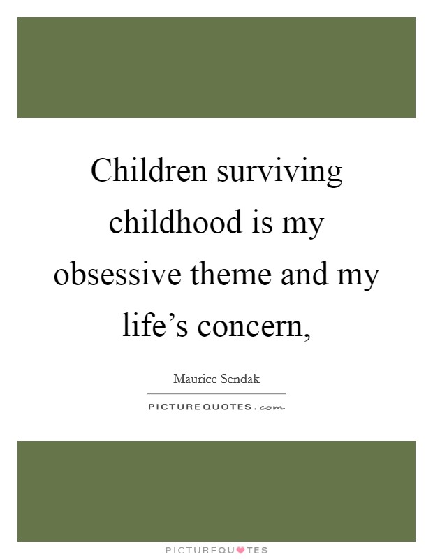 Children surviving childhood is my obsessive theme and my life's concern, Picture Quote #1