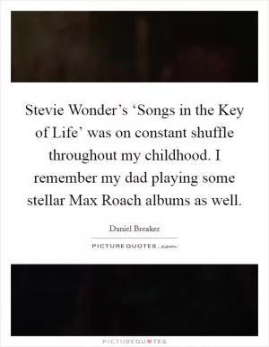 Stevie Wonder’s ‘Songs in the Key of Life’ was on constant shuffle throughout my childhood. I remember my dad playing some stellar Max Roach albums as well Picture Quote #1