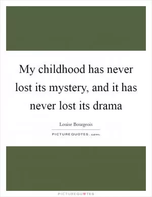 My childhood has never lost its mystery, and it has never lost its drama Picture Quote #1