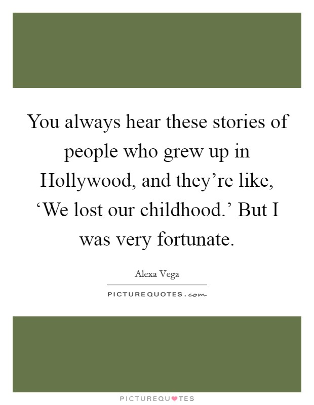 You always hear these stories of people who grew up in Hollywood, and they're like, ‘We lost our childhood.' But I was very fortunate. Picture Quote #1