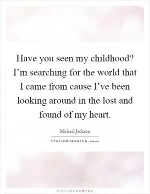 Have you seen my childhood? I’m searching for the world that I came from cause I’ve been looking around in the lost and found of my heart Picture Quote #1