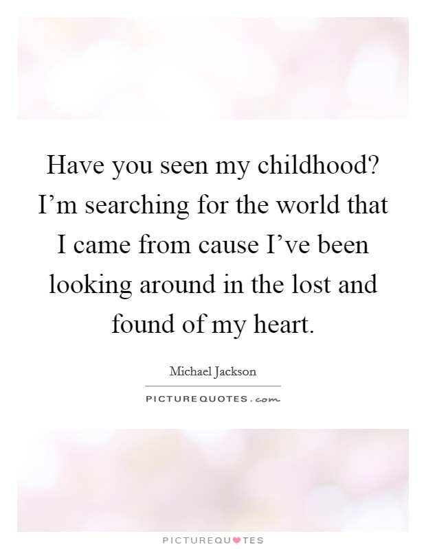 Have you seen my childhood? I'm searching for the world that I came from cause I've been looking around in the lost and found of my heart. Picture Quote #1
