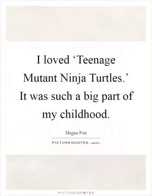 I loved ‘Teenage Mutant Ninja Turtles.’ It was such a big part of my childhood Picture Quote #1